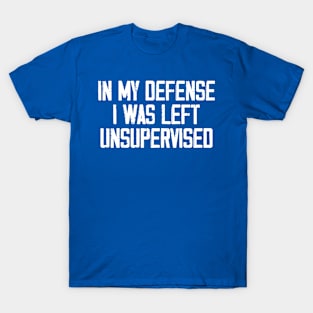 In My Defense I Was Left Unsupervised T-Shirt